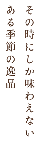 その時にしか味わえない