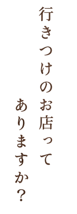 行きつけのお店ってありますか？